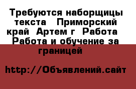 Требуются наборщицы текста - Приморский край, Артем г. Работа » Работа и обучение за границей   